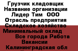 Грузчик-кладовщик › Название организации ­ Лидер Тим, ООО › Отрасль предприятия ­ Складское хозяйство › Минимальный оклад ­ 32 000 - Все города Работа » Вакансии   . Калининградская обл.,Приморск г.